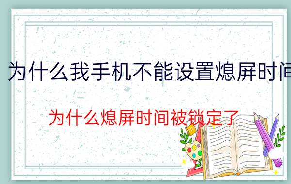 为什么我手机不能设置熄屏时间 为什么熄屏时间被锁定了？